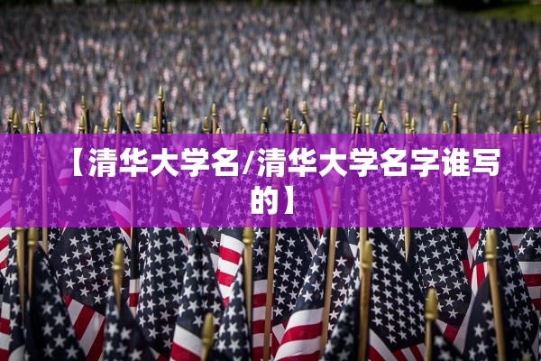 【清华大学名/清华大学名字谁写的】