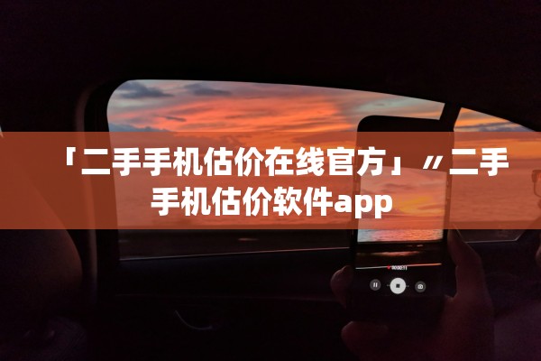 「二手手机估价在线官方」〃二手手机估价软件app