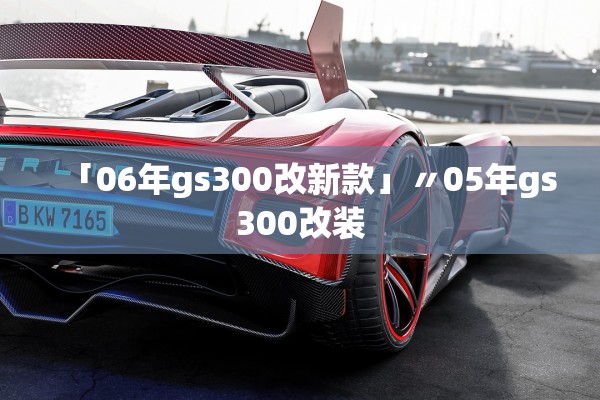 「06年gs300改新款」〃05年gs300改装