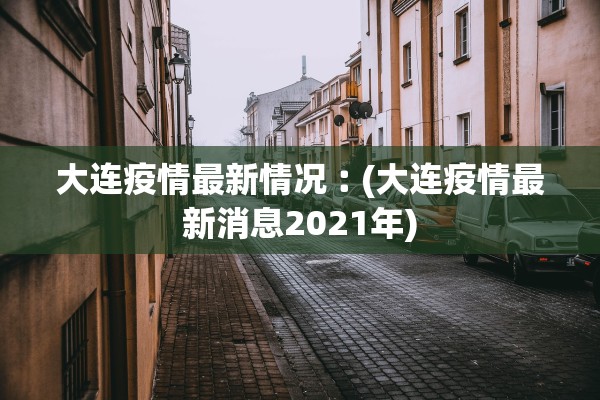大连疫情最新情况︰(大连疫情最新消息2021年) 大连疫情最新情况︰(大连疫情最新消息2021年)