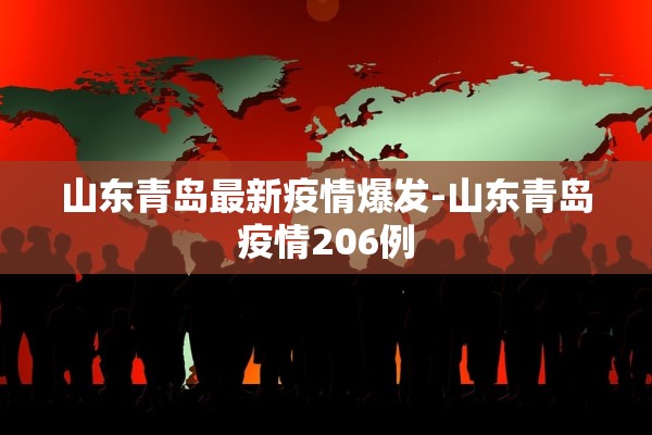 山东青岛最新疫情爆发-山东青岛疫情206例 山东青岛最新疫情爆发-山东青岛疫情206例