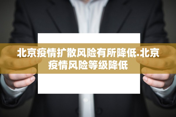 北京疫情扩散风险有所降低.北京疫情风险等级降低 北京疫情扩散风险有所降低.北京疫情风险等级降低