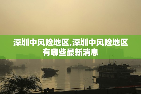 深圳中风险地区,深圳中风险地区有哪些最新消息 深圳中风险地区,深圳中风险地区有哪些最新消息