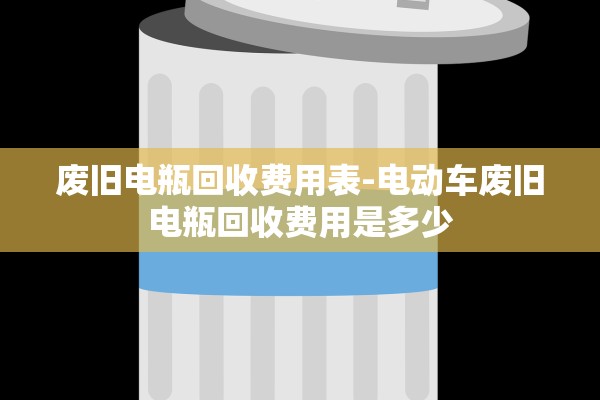 废旧电瓶回收费用表-电动车废旧电瓶回收费用是多少 废旧电瓶回收费用表-电动车废旧电瓶回收费用是多少