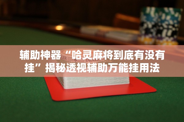 辅助神器“哈灵麻将到底有没有挂	”揭秘透视辅助万能挂用法