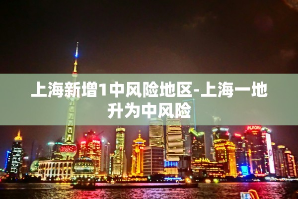 上海新增1中风险地区-上海一地升为中风险