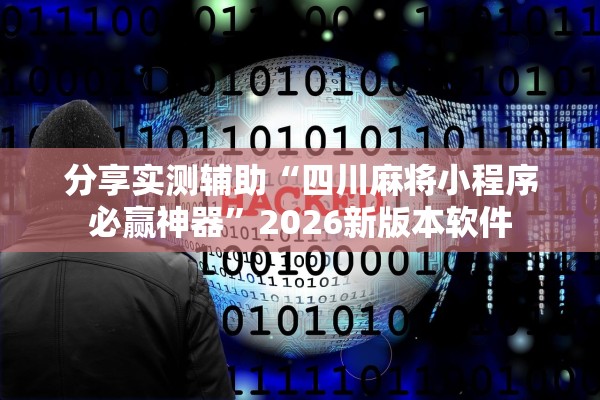 分享实测辅助“四川麻将小程序必赢神器”2026新版本软件