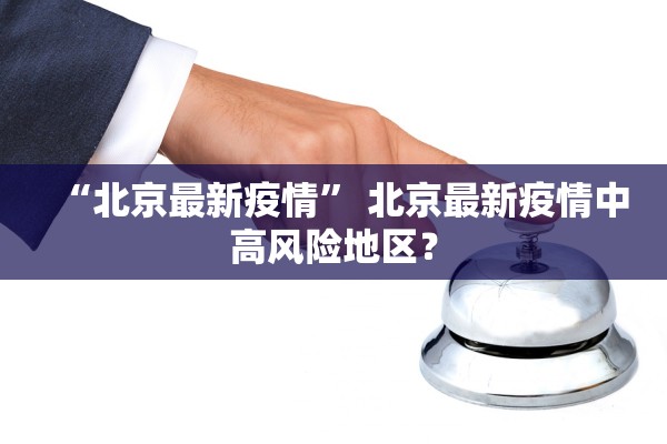 “北京最新疫情” 北京最新疫情中高风险地区？