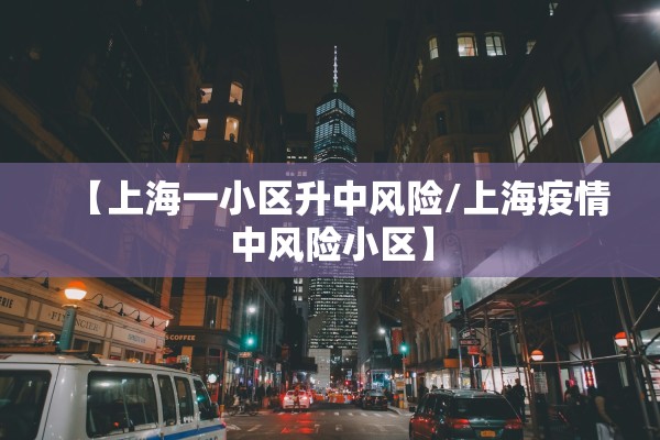 【上海一小区升中风险/上海疫情中风险小区】