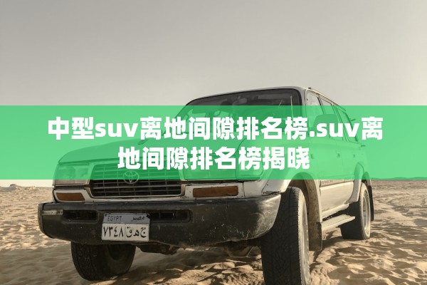 中型suv离地间隙排名榜.suv离地间隙排名榜揭晓 中型suv离地间隙排名榜.suv离地间隙排名榜揭晓