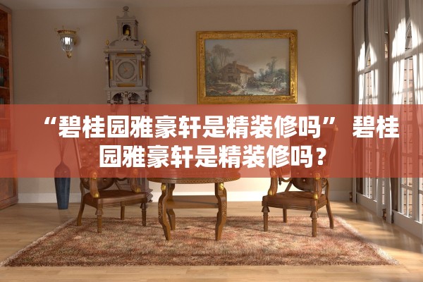 “碧桂园雅豪轩是精装修吗	” 碧桂园雅豪轩是精装修吗？