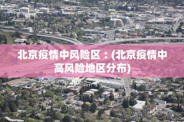 北京疫情中风险区︰(北京疫情中高风险地区分布)