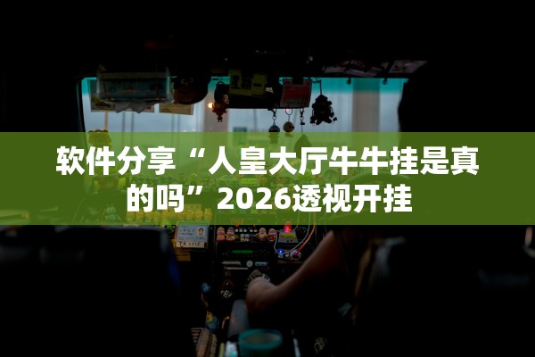 软件分享“人皇大厅牛牛挂是真的吗	”2026透视开挂