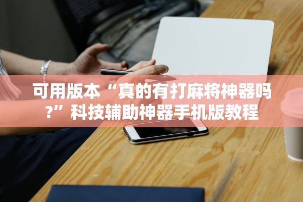 可用版本“真的有打麻将神器吗?”科技辅助神器手机版教程