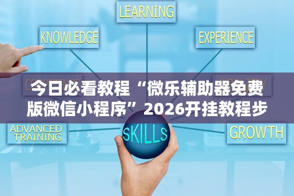 今日必看教程“微乐辅助器免费版微信小程序”2026开挂教程步骤