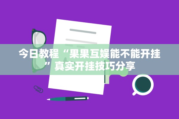 今日教程“果果互娱能不能开挂	”真实开挂技巧分享