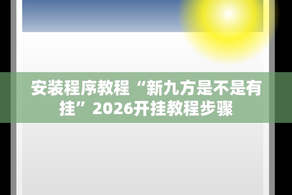安装程序教程“新九方是不是有挂”2026开挂教程步骤