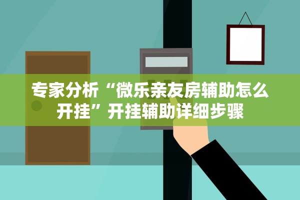 专家分析“微乐亲友房辅助怎么开挂”开挂辅助详细步骤