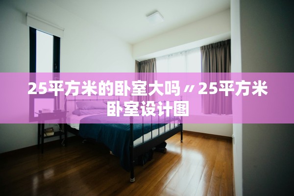 25平方米的卧室大吗〃25平方米卧室设计图
