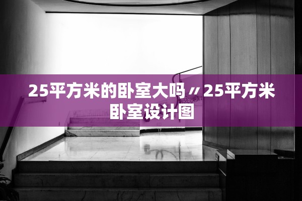 25平方米的卧室大吗〃25平方米卧室设计图