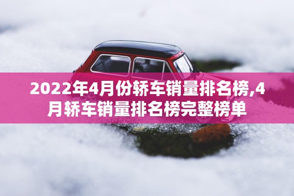 2022年4月份轿车销量排名榜,4月轿车销量排名榜完整榜单