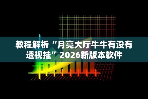 教程解析“月亮大厅牛牛有没有透视挂”2026新版本软件