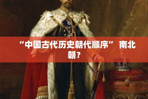 “中国古代历史朝代顺序	” 南北朝？