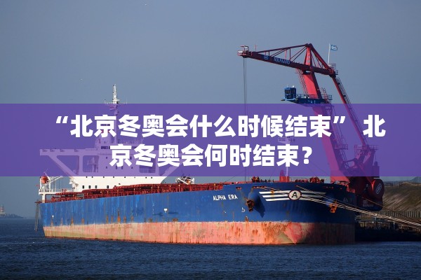 “北京冬奥会什么时候结束” 北京冬奥会何时结束？