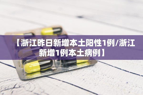 【浙江昨日新增本土阳性1例/浙江新增1例本土病例】 【浙江昨日新增本土阳性1例/浙江新增1例本土病例】