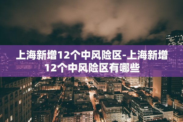 上海新增12个中风险区-上海新增12个中风险区有哪些 上海新增12个中风险区-上海新增12个中风险区有哪些