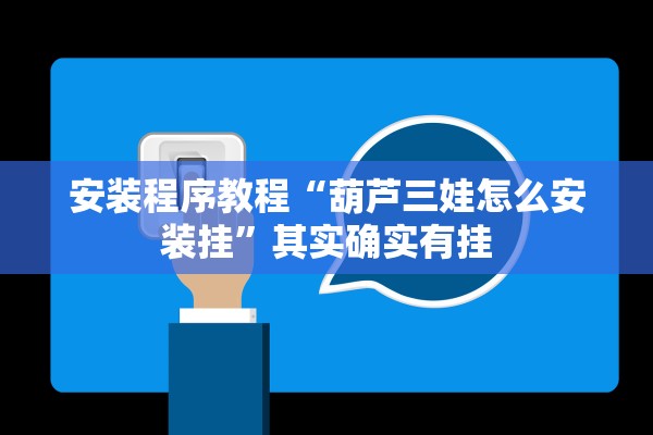 安装程序教程“葫芦三娃怎么安装挂	”其实确实有挂