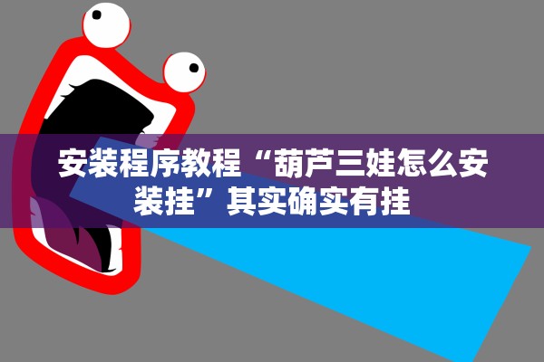 安装程序教程“葫芦三娃怎么安装挂”其实确实有挂