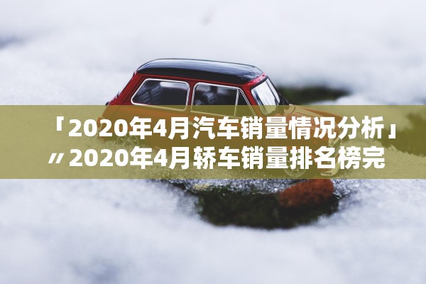 「2020年4月汽车销量情况分析」〃2020年4月轿车销量排名榜完整版出炉了 「2020年4月汽车销量情况分析」〃2020年4月轿车销量排名榜完整版出炉了