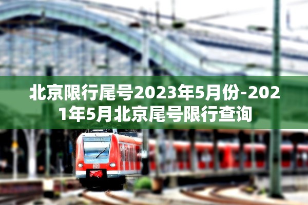 北京限行尾号2023年5月份-2021年5月北京尾号限行查询 北京限行尾号2023年5月份-2021年5月北京尾号限行查询