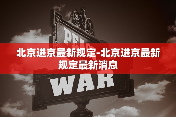 北京进京最新规定-北京进京最新规定最新消息 北京进京最新规定-北京进京最新规定最新消息