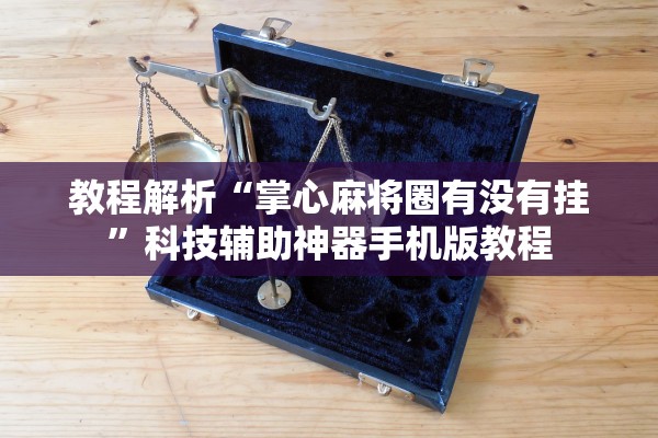 教程解析“掌心麻将圈有没有挂	”科技辅助神器手机版教程