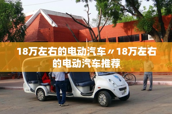 18万左右的电动汽车〃18万左右的电动汽车推荐 18万左右的电动汽车〃18万左右的电动汽车推荐