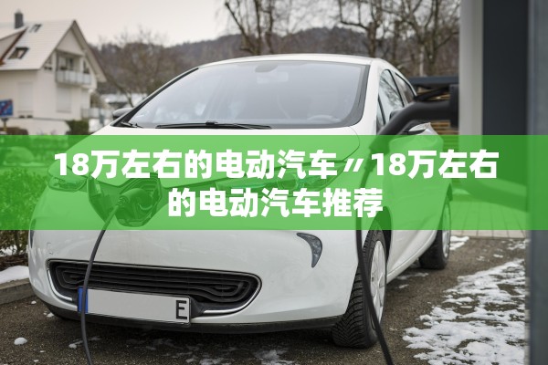 18万左右的电动汽车〃18万左右的电动汽车推荐 18万左右的电动汽车〃18万左右的电动汽车推荐