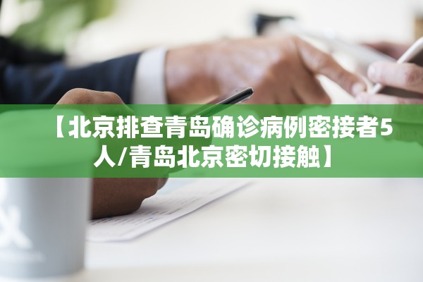 【北京排查青岛确诊病例密接者5人/青岛北京密切接触】