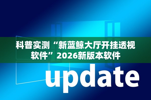 科普实测“新蓝鲸大厅开挂透视软件”2026新版本软件