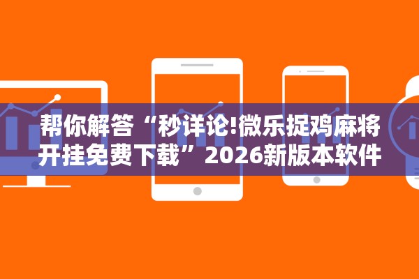 帮你解答“秒详论!微乐捉鸡麻将开挂免费下载”2026新版本软件