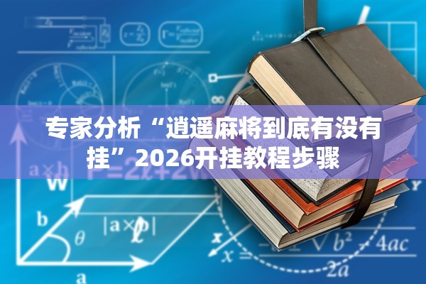 专家分析“逍遥麻将到底有没有挂	”2026开挂教程步骤