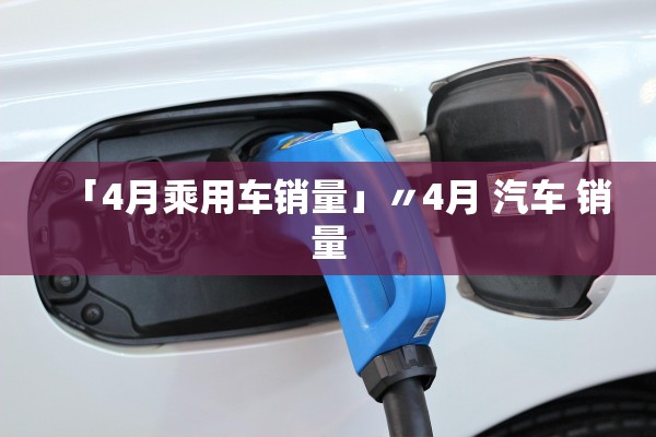 「4月乘用车销量」〃4月 汽车 销量