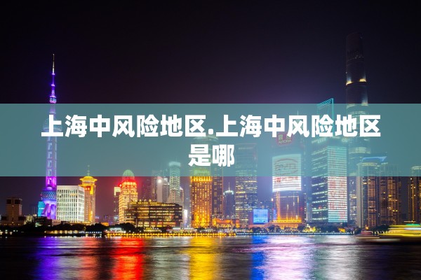上海中风险地区.上海中风险地区是哪 上海中风险地区.上海中风险地区是哪