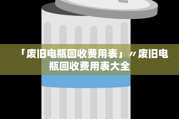 「废旧电瓶回收费用表」〃废旧电瓶回收费用表大全 「废旧电瓶回收费用表」〃废旧电瓶回收费用表大全
