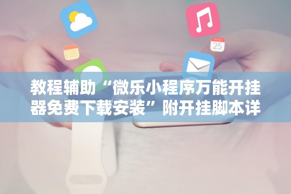 教程辅助“微乐小程序万能开挂器免费下载安装”附开挂脚本详细教程-知乎