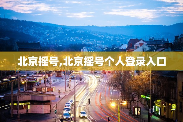 北京摇号,北京摇号个人登录入口