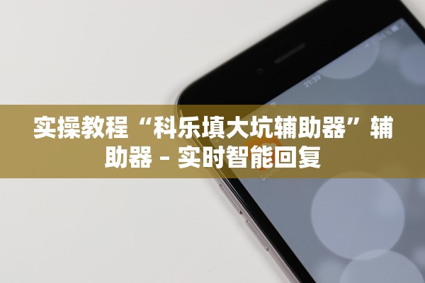 实操教程“科乐填大坑辅助器”辅助器 – 实时智能回复