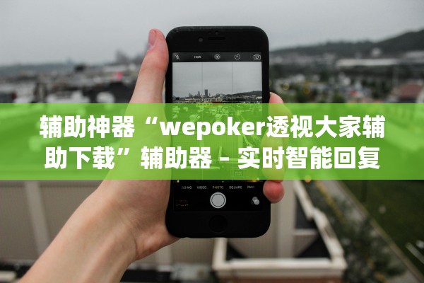 辅助神器“wepoker透视大家辅助下载”辅助器 – 实时智能回复