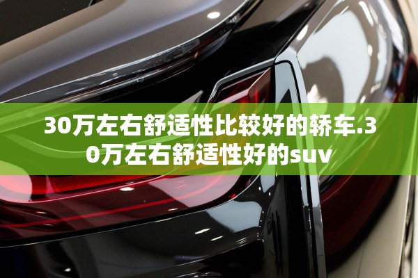 30万左右舒适性比较好的轿车.30万左右舒适性好的suv